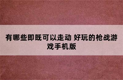 有哪些即既可以走动 好玩的枪战游戏手机版